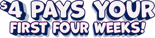 $4 Pays your first four weeks!