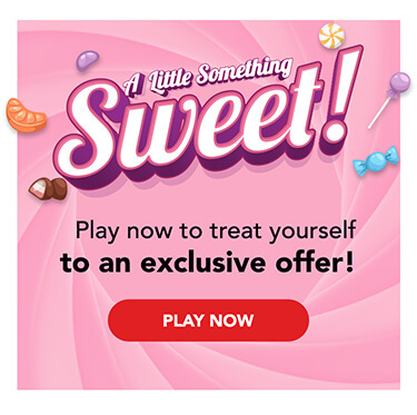 A Little Something Sweet! Play now to treat yourself to an exclusive offer!
